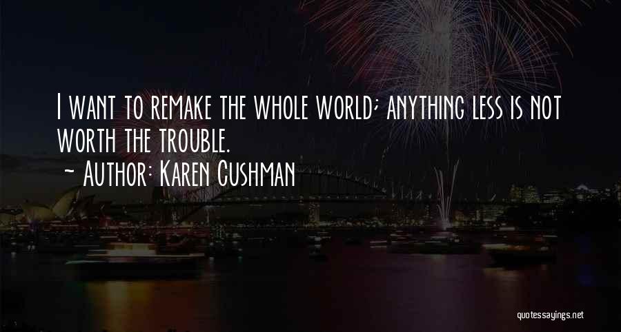 Karen Cushman Quotes: I Want To Remake The Whole World; Anything Less Is Not Worth The Trouble.