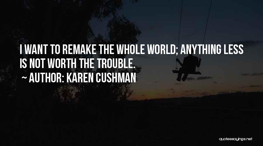 Karen Cushman Quotes: I Want To Remake The Whole World; Anything Less Is Not Worth The Trouble.