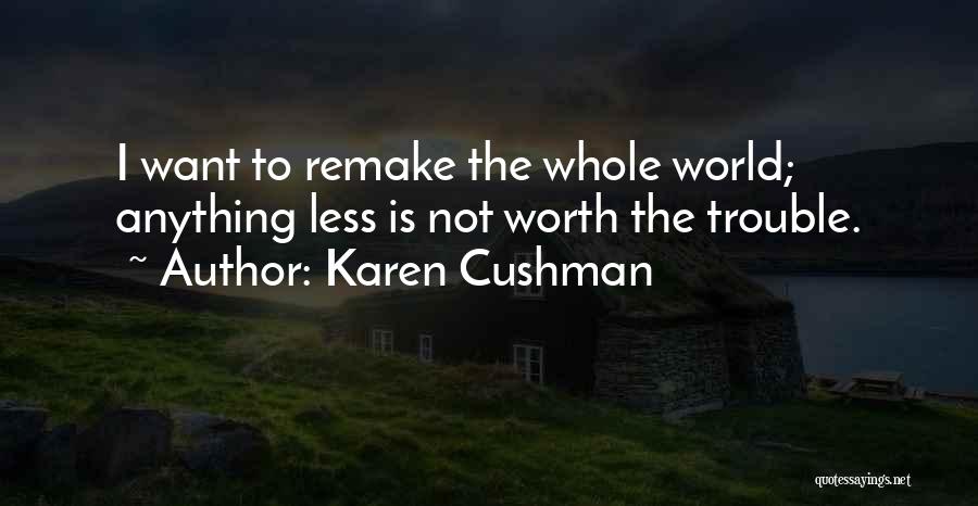 Karen Cushman Quotes: I Want To Remake The Whole World; Anything Less Is Not Worth The Trouble.