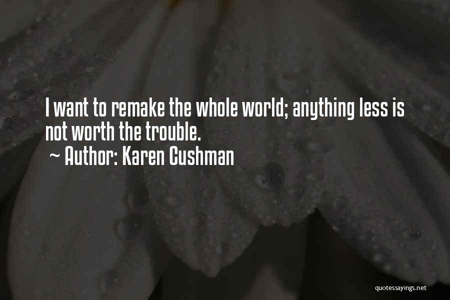 Karen Cushman Quotes: I Want To Remake The Whole World; Anything Less Is Not Worth The Trouble.