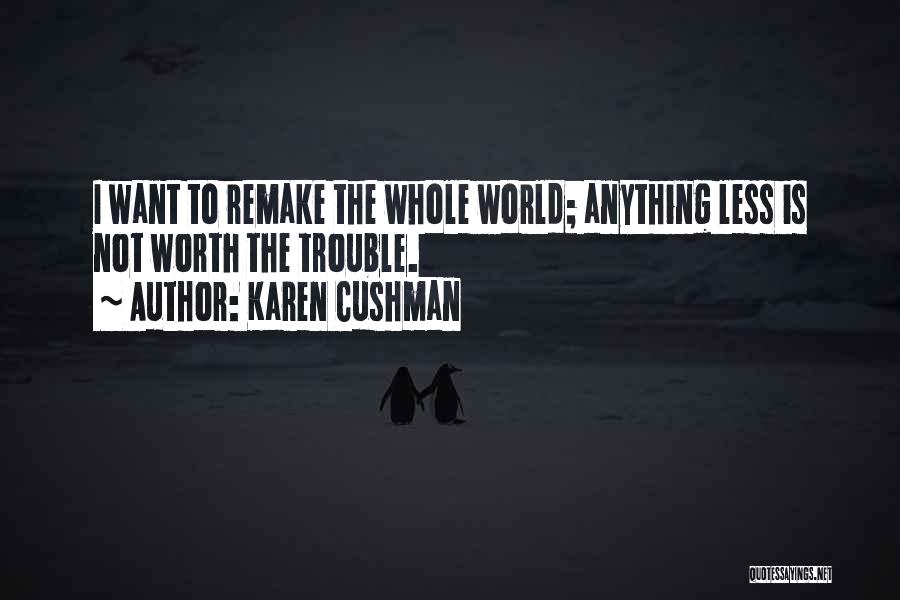 Karen Cushman Quotes: I Want To Remake The Whole World; Anything Less Is Not Worth The Trouble.