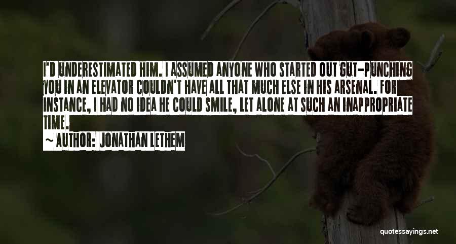 Jonathan Lethem Quotes: I'd Underestimated Him. I Assumed Anyone Who Started Out Gut-punching You In An Elevator Couldn't Have All That Much Else