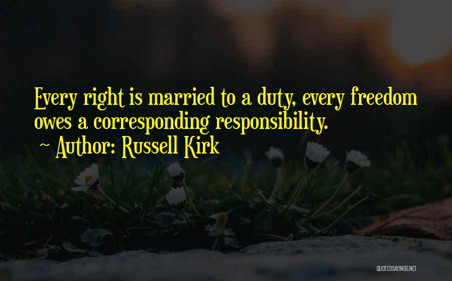 Russell Kirk Quotes: Every Right Is Married To A Duty, Every Freedom Owes A Corresponding Responsibility.