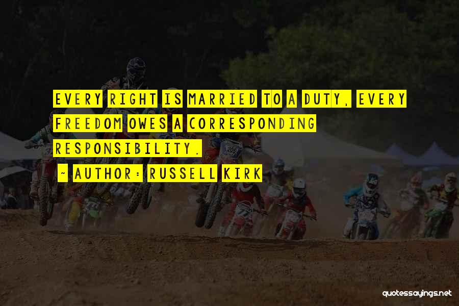 Russell Kirk Quotes: Every Right Is Married To A Duty, Every Freedom Owes A Corresponding Responsibility.
