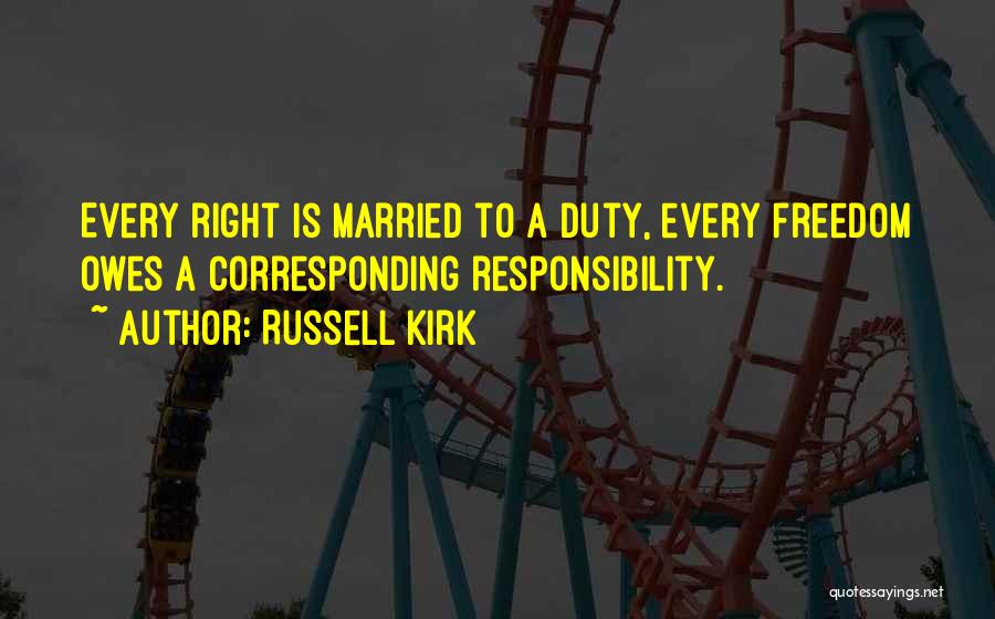 Russell Kirk Quotes: Every Right Is Married To A Duty, Every Freedom Owes A Corresponding Responsibility.