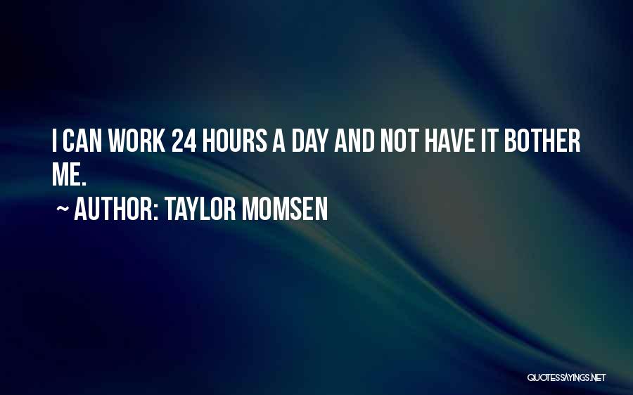 Taylor Momsen Quotes: I Can Work 24 Hours A Day And Not Have It Bother Me.