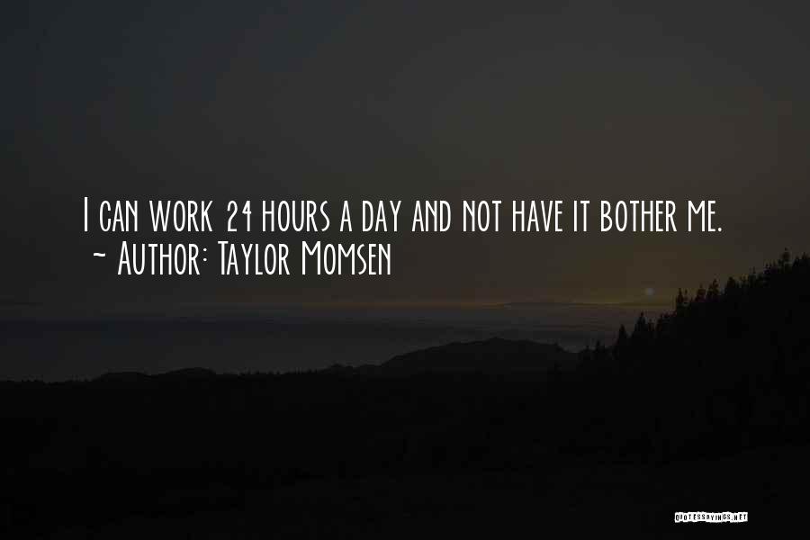 Taylor Momsen Quotes: I Can Work 24 Hours A Day And Not Have It Bother Me.