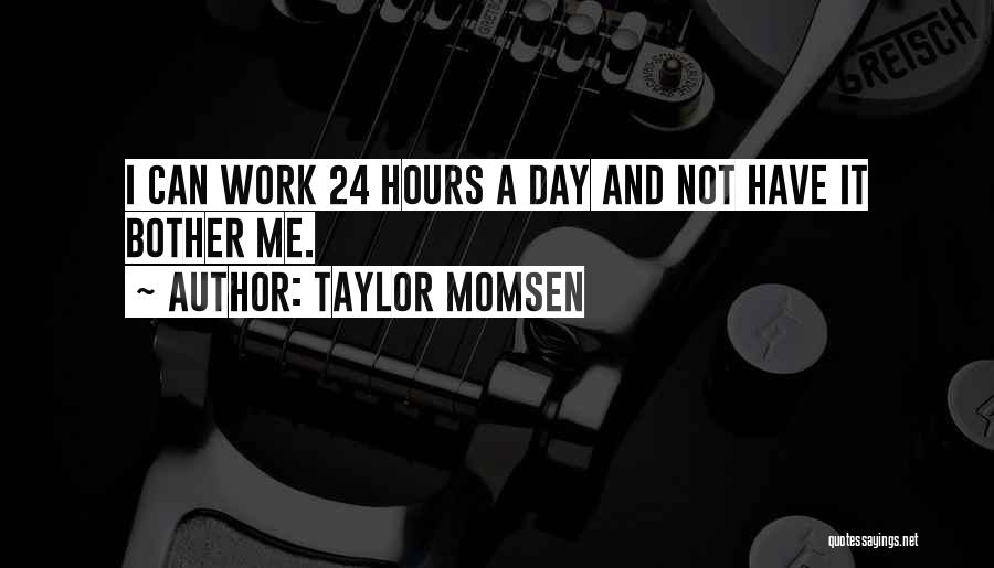 Taylor Momsen Quotes: I Can Work 24 Hours A Day And Not Have It Bother Me.