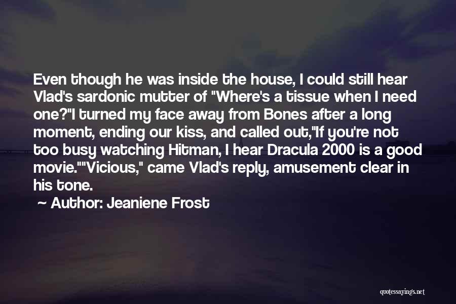 Jeaniene Frost Quotes: Even Though He Was Inside The House, I Could Still Hear Vlad's Sardonic Mutter Of Where's A Tissue When I
