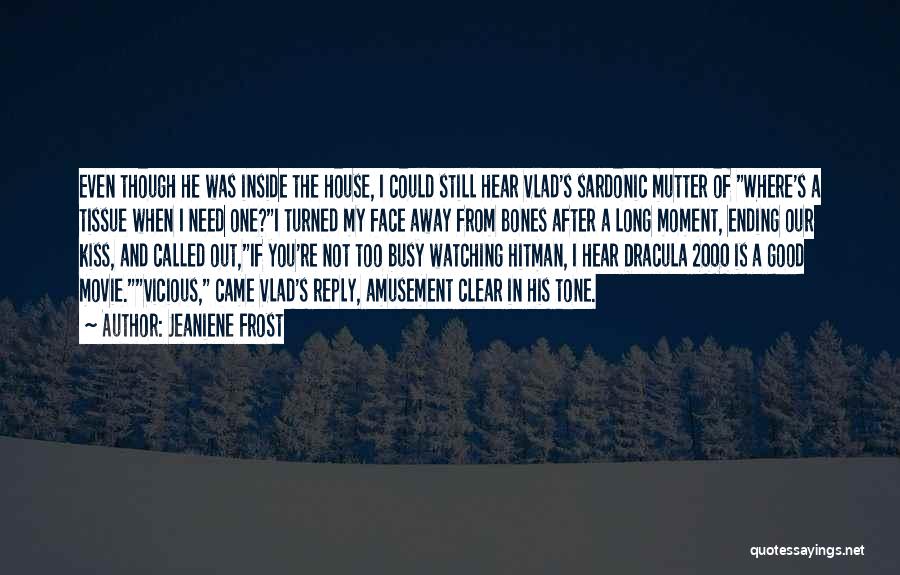 Jeaniene Frost Quotes: Even Though He Was Inside The House, I Could Still Hear Vlad's Sardonic Mutter Of Where's A Tissue When I