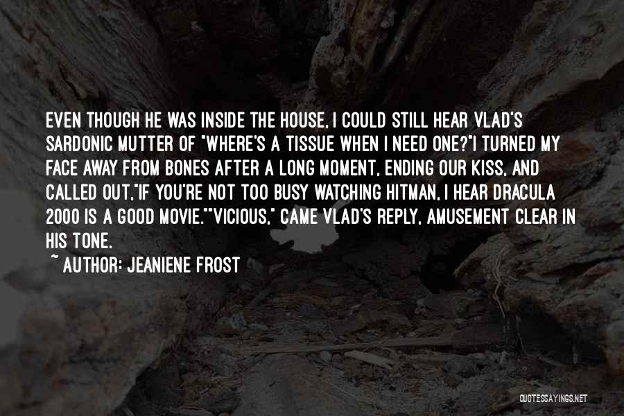 Jeaniene Frost Quotes: Even Though He Was Inside The House, I Could Still Hear Vlad's Sardonic Mutter Of Where's A Tissue When I