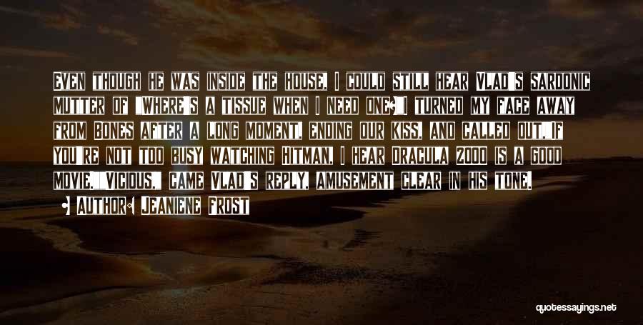 Jeaniene Frost Quotes: Even Though He Was Inside The House, I Could Still Hear Vlad's Sardonic Mutter Of Where's A Tissue When I