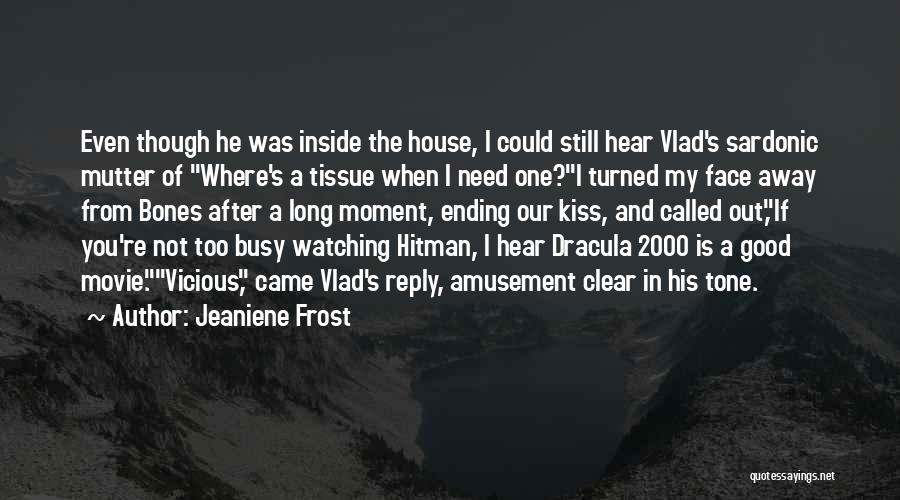 Jeaniene Frost Quotes: Even Though He Was Inside The House, I Could Still Hear Vlad's Sardonic Mutter Of Where's A Tissue When I