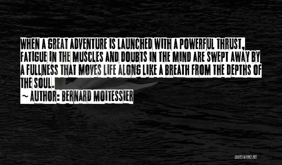 Bernard Moitessier Quotes: When A Great Adventure Is Launched With A Powerful Thrust, Fatigue In The Muscles And Doubts In The Mind Are