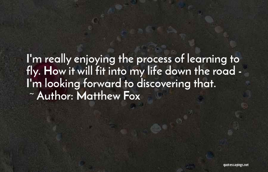 Matthew Fox Quotes: I'm Really Enjoying The Process Of Learning To Fly. How It Will Fit Into My Life Down The Road -