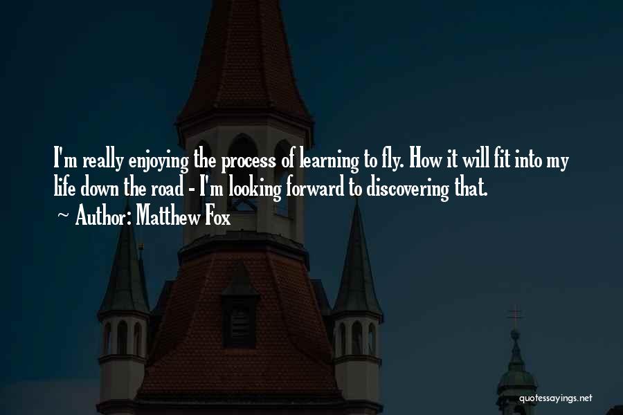 Matthew Fox Quotes: I'm Really Enjoying The Process Of Learning To Fly. How It Will Fit Into My Life Down The Road -