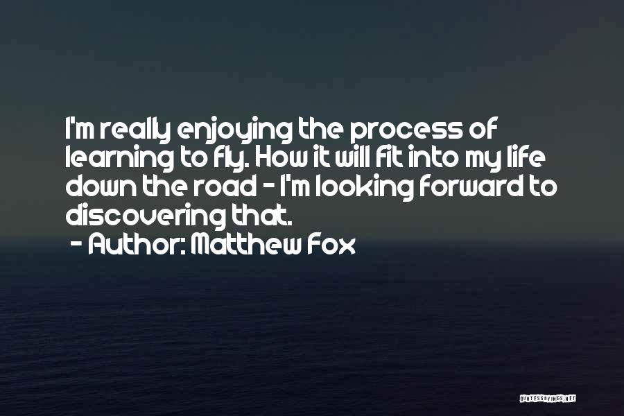 Matthew Fox Quotes: I'm Really Enjoying The Process Of Learning To Fly. How It Will Fit Into My Life Down The Road -