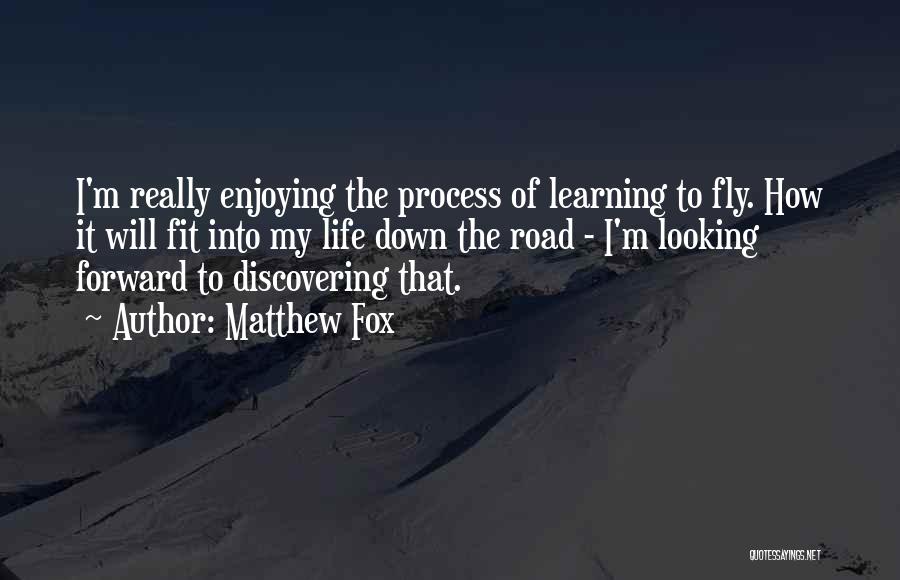 Matthew Fox Quotes: I'm Really Enjoying The Process Of Learning To Fly. How It Will Fit Into My Life Down The Road -