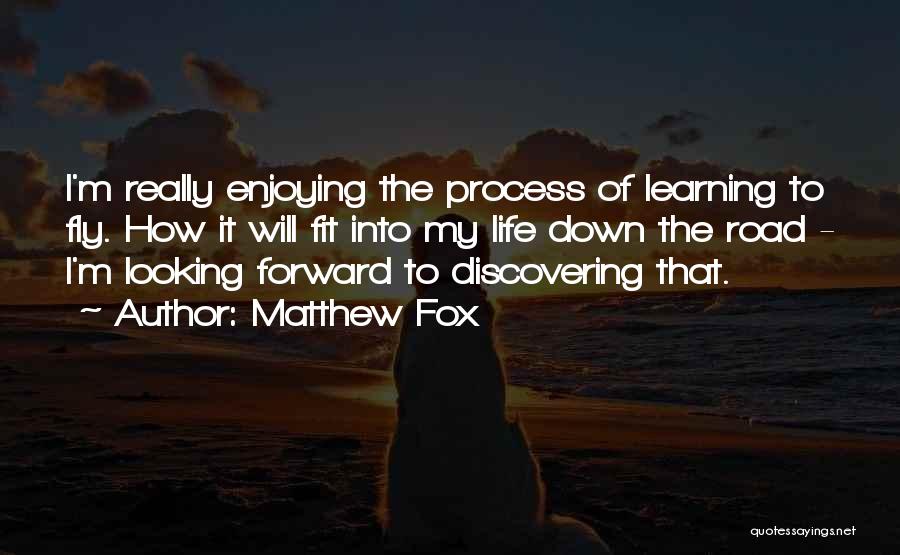 Matthew Fox Quotes: I'm Really Enjoying The Process Of Learning To Fly. How It Will Fit Into My Life Down The Road -