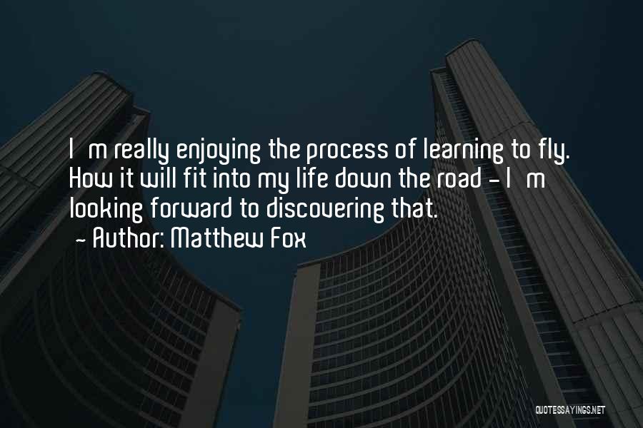 Matthew Fox Quotes: I'm Really Enjoying The Process Of Learning To Fly. How It Will Fit Into My Life Down The Road -