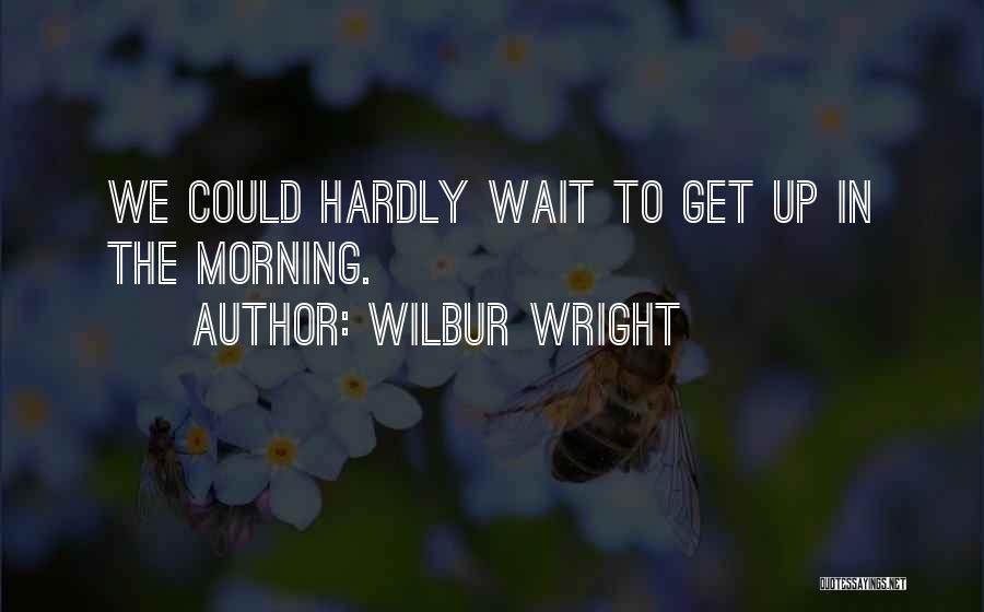 Wilbur Wright Quotes: We Could Hardly Wait To Get Up In The Morning.