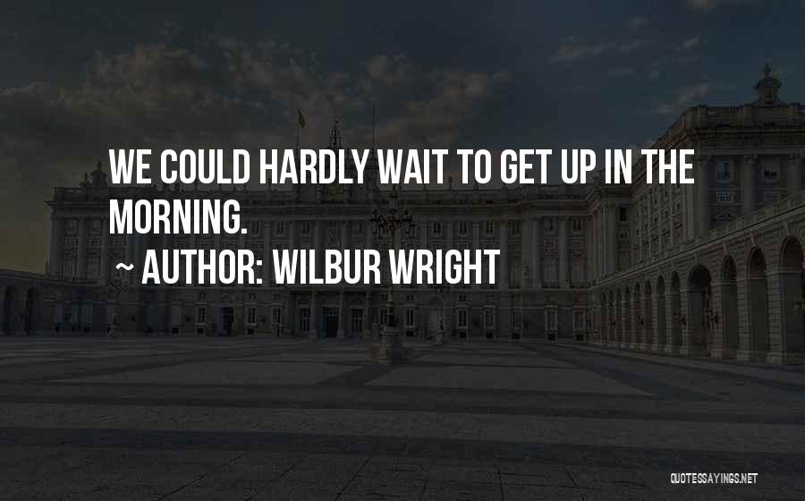 Wilbur Wright Quotes: We Could Hardly Wait To Get Up In The Morning.