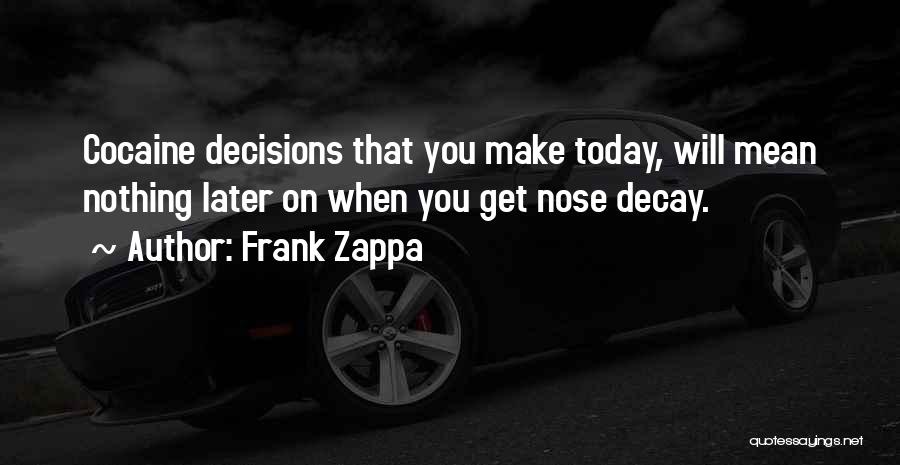 Frank Zappa Quotes: Cocaine Decisions That You Make Today, Will Mean Nothing Later On When You Get Nose Decay.