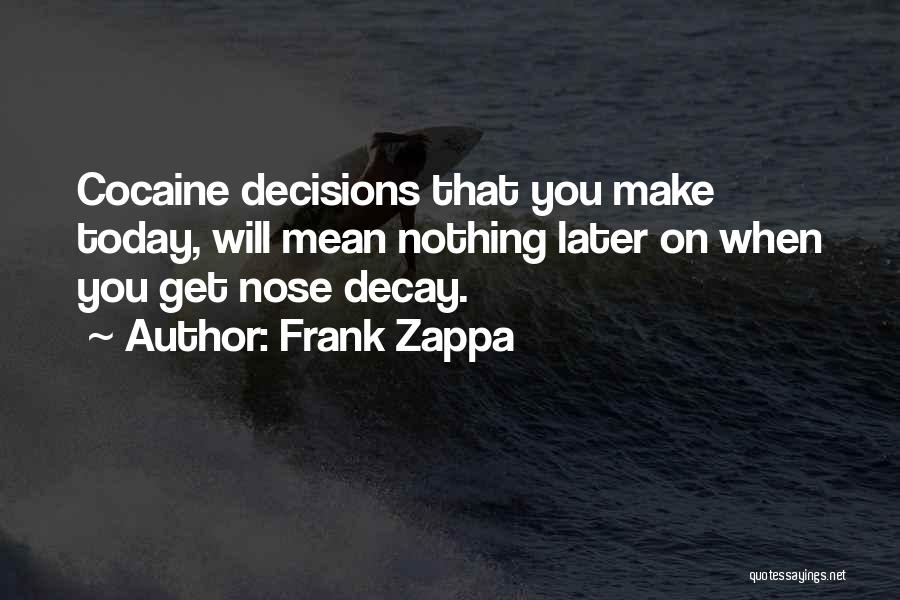 Frank Zappa Quotes: Cocaine Decisions That You Make Today, Will Mean Nothing Later On When You Get Nose Decay.