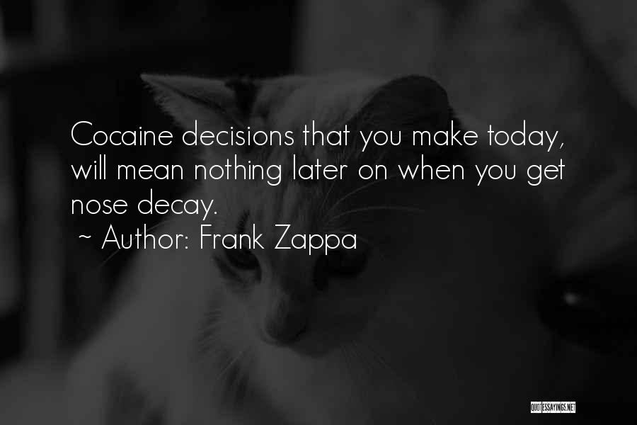 Frank Zappa Quotes: Cocaine Decisions That You Make Today, Will Mean Nothing Later On When You Get Nose Decay.