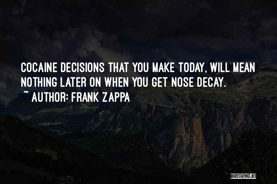 Frank Zappa Quotes: Cocaine Decisions That You Make Today, Will Mean Nothing Later On When You Get Nose Decay.