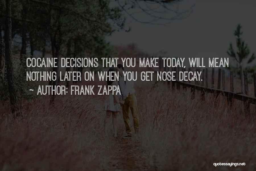 Frank Zappa Quotes: Cocaine Decisions That You Make Today, Will Mean Nothing Later On When You Get Nose Decay.