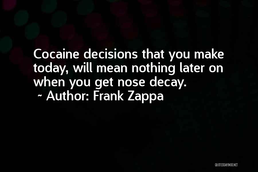 Frank Zappa Quotes: Cocaine Decisions That You Make Today, Will Mean Nothing Later On When You Get Nose Decay.