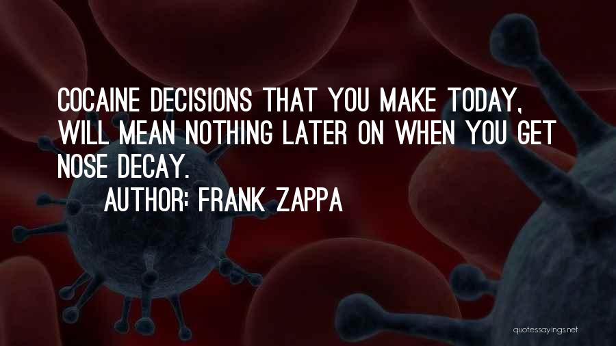 Frank Zappa Quotes: Cocaine Decisions That You Make Today, Will Mean Nothing Later On When You Get Nose Decay.
