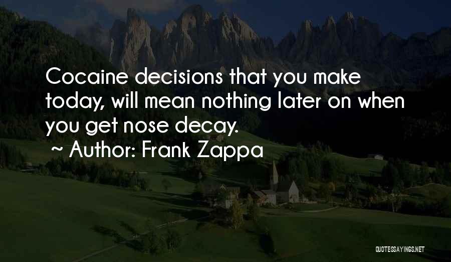 Frank Zappa Quotes: Cocaine Decisions That You Make Today, Will Mean Nothing Later On When You Get Nose Decay.