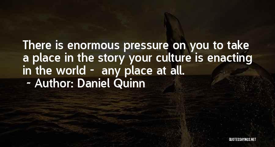 Daniel Quinn Quotes: There Is Enormous Pressure On You To Take A Place In The Story Your Culture Is Enacting In The World