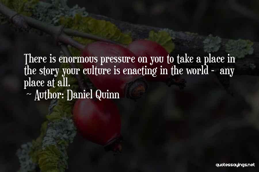Daniel Quinn Quotes: There Is Enormous Pressure On You To Take A Place In The Story Your Culture Is Enacting In The World