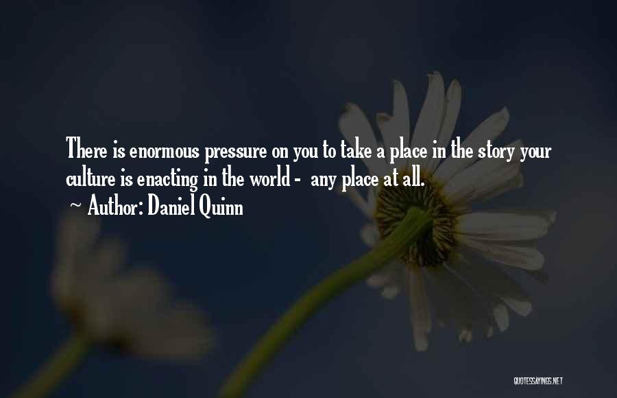 Daniel Quinn Quotes: There Is Enormous Pressure On You To Take A Place In The Story Your Culture Is Enacting In The World