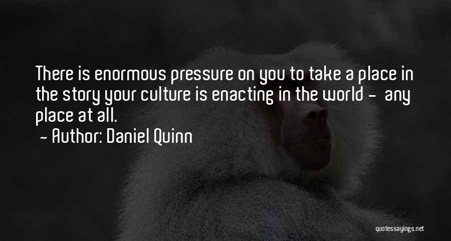 Daniel Quinn Quotes: There Is Enormous Pressure On You To Take A Place In The Story Your Culture Is Enacting In The World