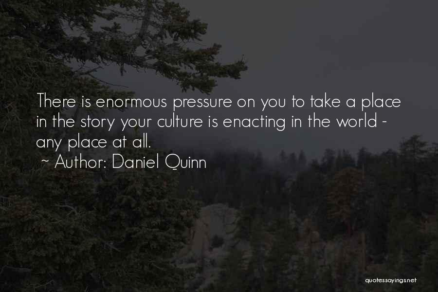 Daniel Quinn Quotes: There Is Enormous Pressure On You To Take A Place In The Story Your Culture Is Enacting In The World