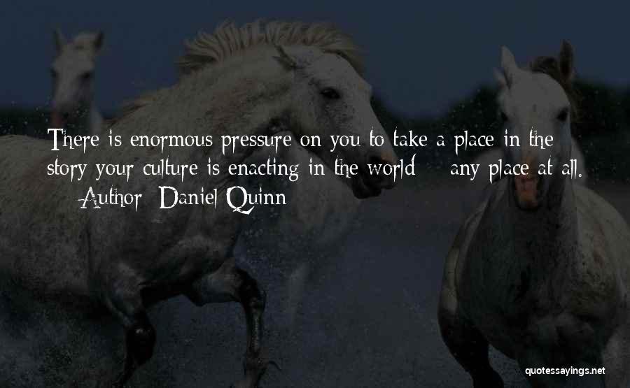 Daniel Quinn Quotes: There Is Enormous Pressure On You To Take A Place In The Story Your Culture Is Enacting In The World