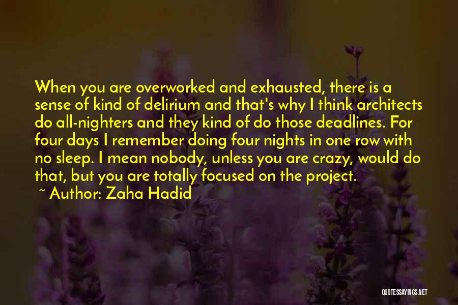 Zaha Hadid Quotes: When You Are Overworked And Exhausted, There Is A Sense Of Kind Of Delirium And That's Why I Think Architects