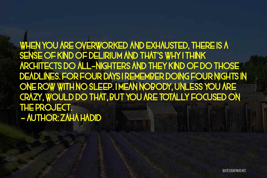 Zaha Hadid Quotes: When You Are Overworked And Exhausted, There Is A Sense Of Kind Of Delirium And That's Why I Think Architects