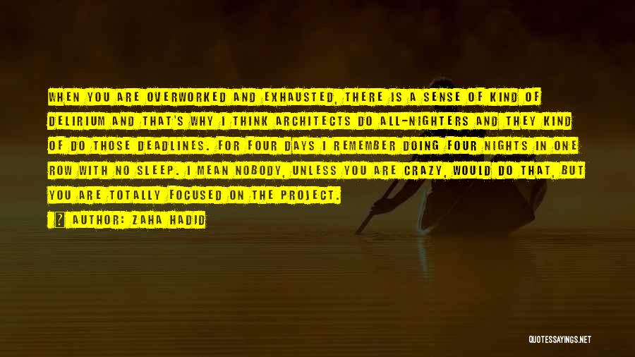 Zaha Hadid Quotes: When You Are Overworked And Exhausted, There Is A Sense Of Kind Of Delirium And That's Why I Think Architects