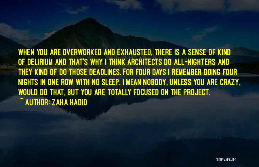 Zaha Hadid Quotes: When You Are Overworked And Exhausted, There Is A Sense Of Kind Of Delirium And That's Why I Think Architects