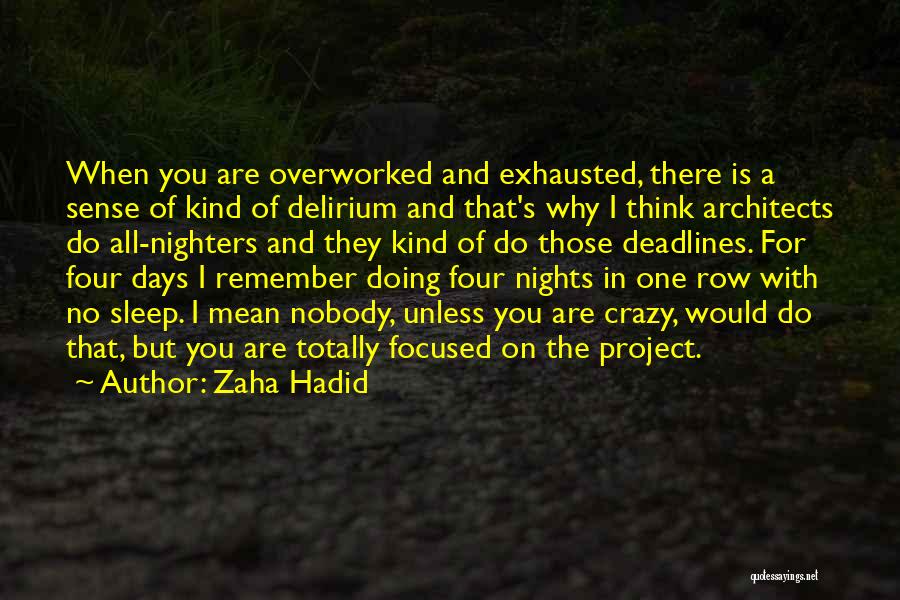 Zaha Hadid Quotes: When You Are Overworked And Exhausted, There Is A Sense Of Kind Of Delirium And That's Why I Think Architects