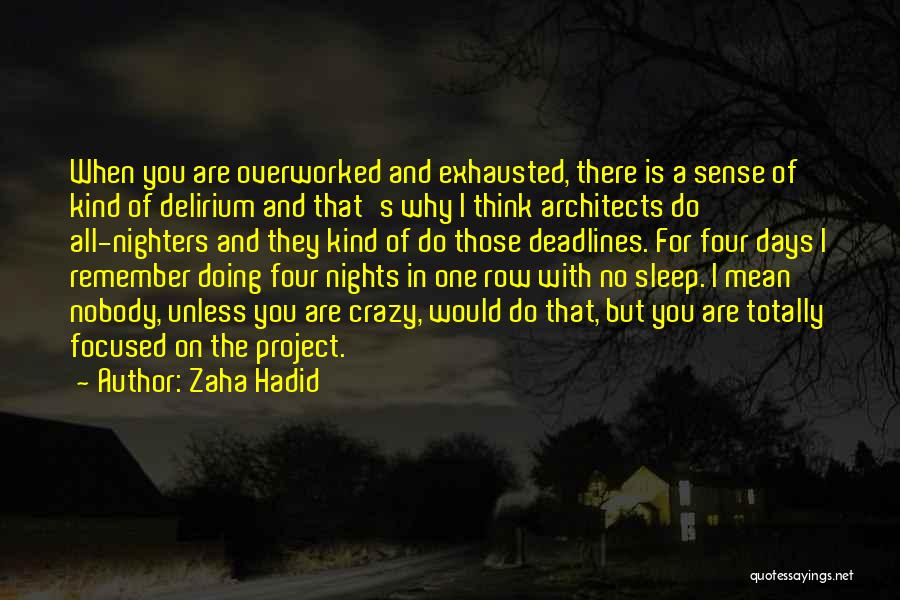 Zaha Hadid Quotes: When You Are Overworked And Exhausted, There Is A Sense Of Kind Of Delirium And That's Why I Think Architects