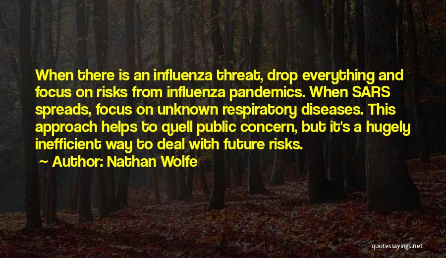 Nathan Wolfe Quotes: When There Is An Influenza Threat, Drop Everything And Focus On Risks From Influenza Pandemics. When Sars Spreads, Focus On