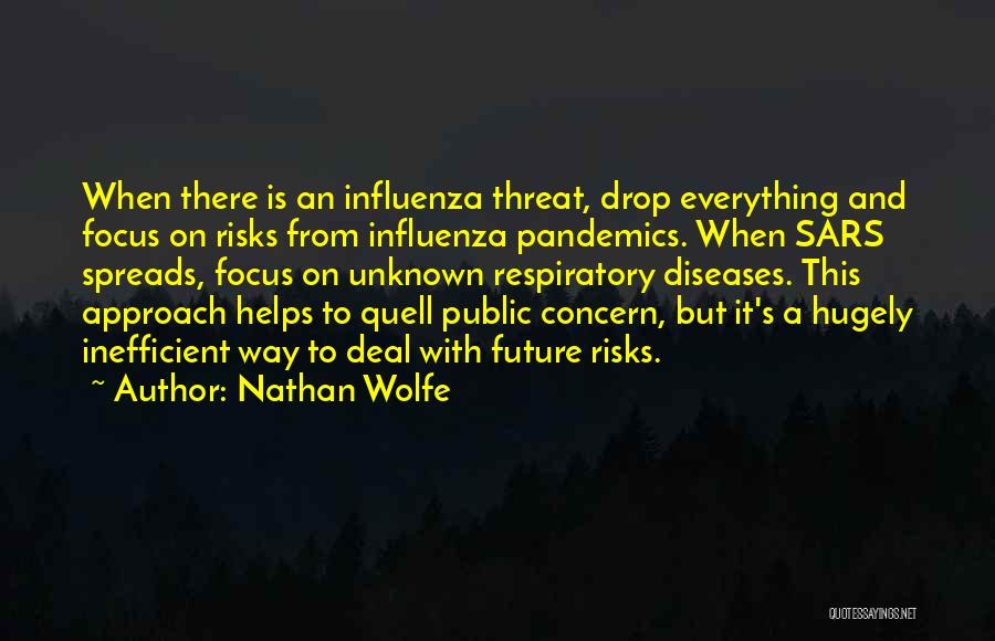 Nathan Wolfe Quotes: When There Is An Influenza Threat, Drop Everything And Focus On Risks From Influenza Pandemics. When Sars Spreads, Focus On