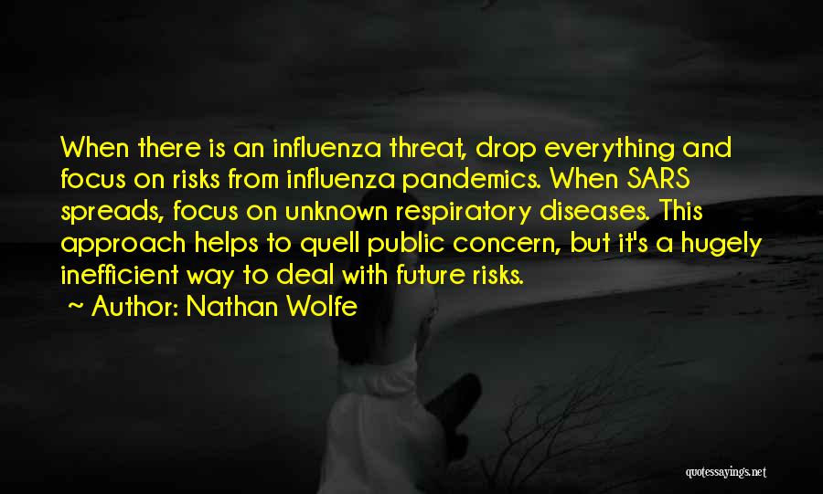 Nathan Wolfe Quotes: When There Is An Influenza Threat, Drop Everything And Focus On Risks From Influenza Pandemics. When Sars Spreads, Focus On