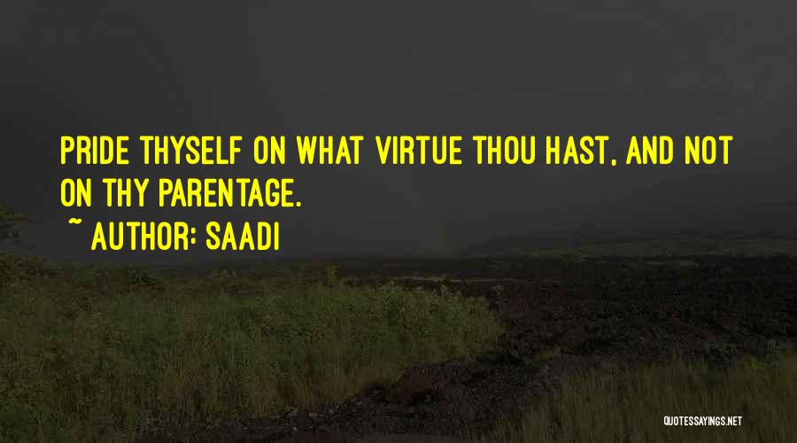 Saadi Quotes: Pride Thyself On What Virtue Thou Hast, And Not On Thy Parentage.